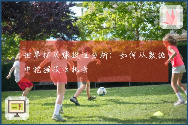 世界杯买球投注分析：如何从数据中挖掘投注机会