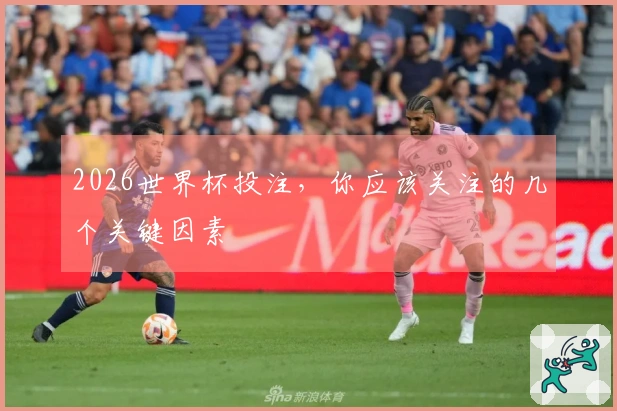 2026世界杯投注，你应该关注的几个关键因素
