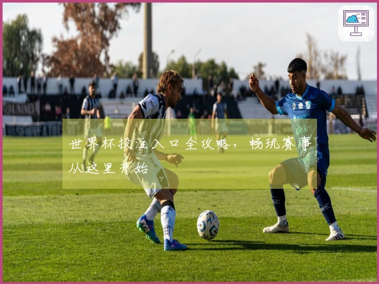 世界杯投注入口全攻略，畅玩赛事从这里开始