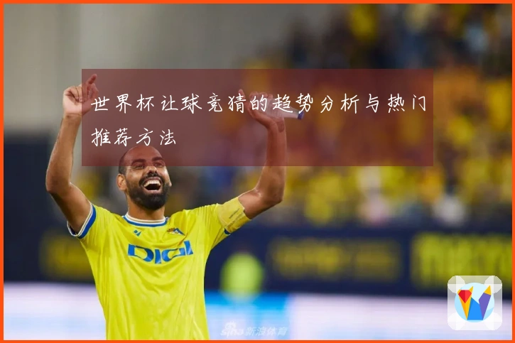世界杯让球竞猜的趋势分析与热门推荐方法