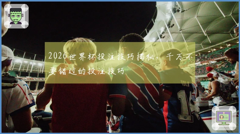 2026世界杯投注技巧揭秘，千万不要错过的投注技巧