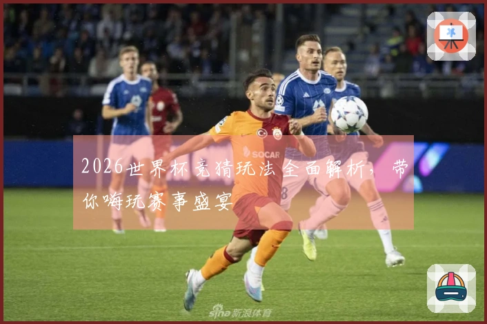 2026世界杯竞猜玩法全面解析，带你嗨玩赛事盛宴