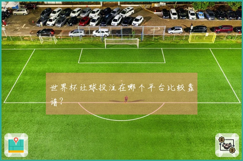 世界杯让球投注在哪个平台比较靠谱？