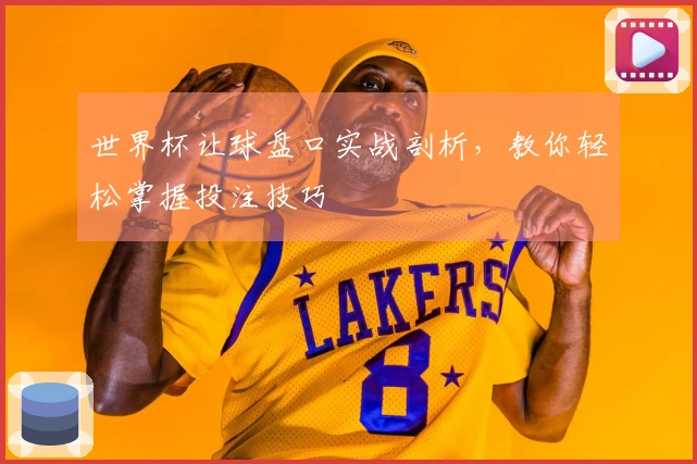 世界杯让球盘口实战剖析，教你轻松掌握投注技巧