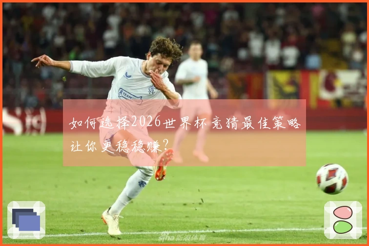 如何选择2026世界杯竞猜最佳策略让你更稳稳赚？