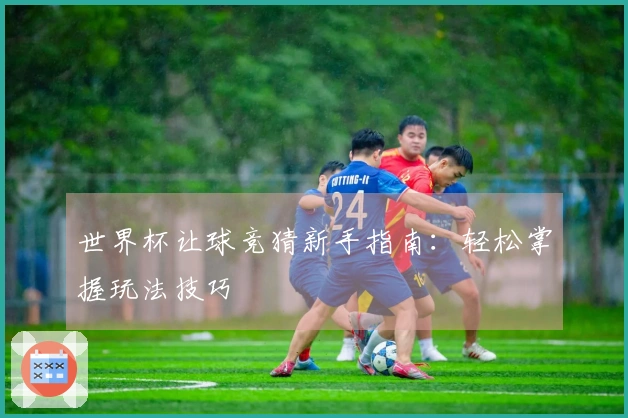世界杯让球竞猜新手指南：轻松掌握玩法技巧