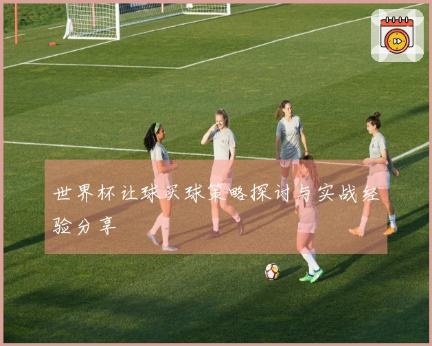 世界杯让球买球策略探讨与实战经验分享
