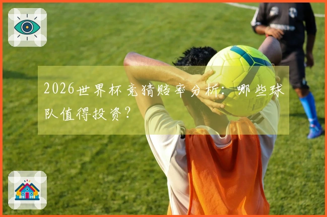 2026世界杯竞猜赔率分析：哪些球队值得投资？