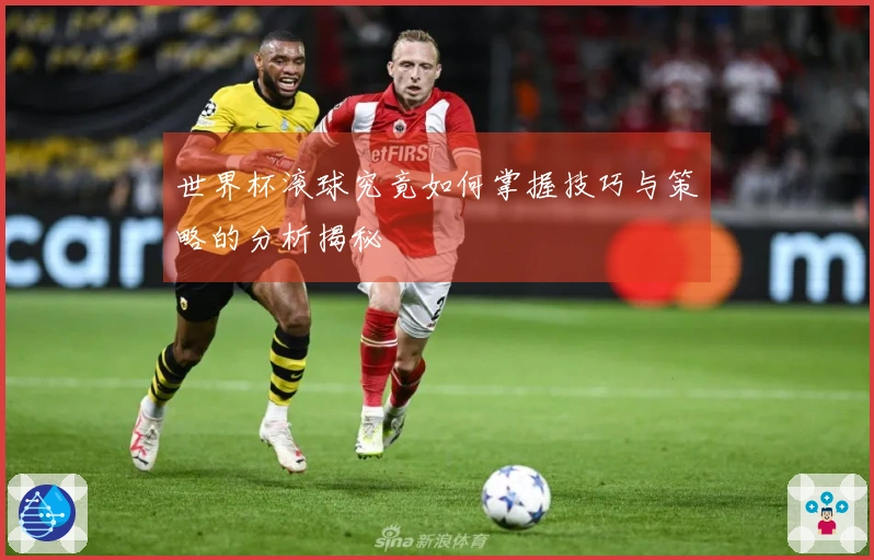 世界杯滚球究竟如何掌握技巧与策略的分析揭秘